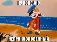 ну конечно неприкосновенный