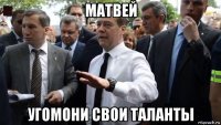 матвей угомони свои таланты