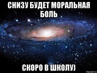 снизу будет моральная боль скоро в школу)