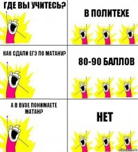 где вы учитесь? в политехе как сдали егэ по матану? 80-90 баллов а в вузе понимаете матан? нет