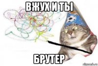 вжух и ты брутер