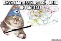 вжух у матвея инет всё равно не работает 