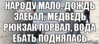 народу мало, дождь заебал, медведь рюкзак порвал, вода ебать поднялась