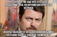 ну сколько же ещё всё это будет продолжаться, ну почему интернет так устроен юзеры заходят в чать а основной адмен чата или 'user=1' сидит с хуем во рту