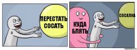 Перестать сосать Куда блять Сосалка