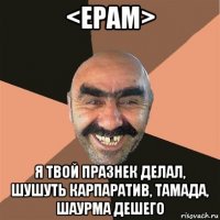 <epam> я твой празнек делал, шушуть карпаратив, тамада, шаурма дешего