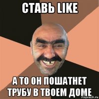 ставь like а то он пошатнет трубу в твоем доме