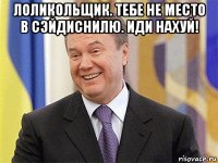 лоликольщик. тебе не место в сэйдиснилю. иди нахуй! 