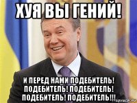 хуя вы гений! и перед нами подебитель! подебитель! подебитель! подебитель! подебитель!!!