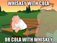 whiskey with cola or cola with whiskey