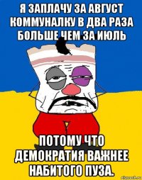 я заплачу за август коммуналку в два раза больше чем за июль потому что демократия важнее набитого пуза.