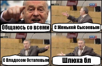 Общаюсь со всеми С Женькой Сысоевым С Владосом Остаповым Шлюха бл