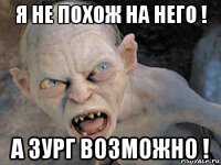 я не похож на него ! а зург возможно !