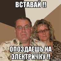 вставай !! опоздаешь на электричку !!