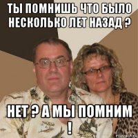 ты помнишь что было несколько лет назад ? нет ? а мы помним !