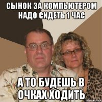 сынок за компьютером надо сидеть 1 час а то будешь в очках ходить