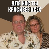 для нас ты красивее всех 