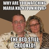 why are you watching maria kozhyovnikova? the bed still crooked!