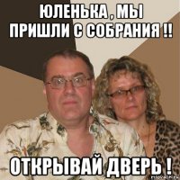 юленька , мы пришли с собрания !! открывай дверь !