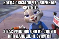 когда сказали что военные крутые я вас умоляю они из своего кпп дальше не сунутся