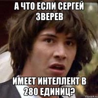 а что если сергей зверев имеет интеллект в 280 единиц?