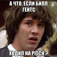 а что, если билл гейтс ходил на pitch ?