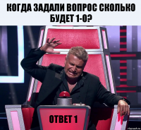 когда задали вопрос сколько будет 1-0? ответ 1