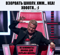 Взорвать школу. Хмм... НЕА! Хооотя... :) Не нажимать! Кнопка для взрыва школы