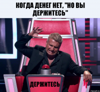 когда денег нет, "но вы держитесь" держитесь