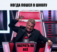 Когда пошел в школу насрать на всё