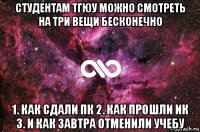 студентам тгюу можно смотреть на три вещи бесконечно 1. как сдали пк 2. как прошли ик 3. и как завтра отменили учебу