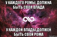 у каждого ромы, должна быть своя влада у каждой влады,должен быть свой рома