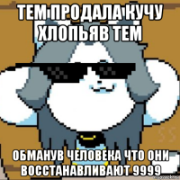 тем продала кучу хлопьяв тем обманув человека что они восстанавливают 9999