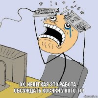 Ох, нелёгкая это работа -
Обсуждать косяки у кого-то!