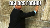 вы все говно! 