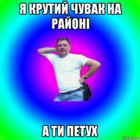 я крутий чувак на районі а ти петух