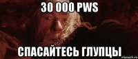 30 000 pws спасайтесь глупцы