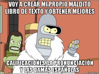 voy a crear mi propio maldito libro de texto y obtener mejores calificaciones, la pronunciación y las damas españolas