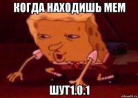 когда находишь мем шут1.0.1