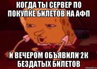 когда ты сервер по покупке билетов на афп и вечером объявили 2к бездатых билетов