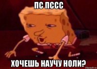 пс пссс хочешь научу ноли?