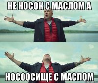 не носок с маслом а носоосище с маслом