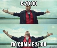 с 20:00 по самые 21:00