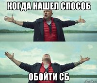 когда нашел способ обойти сб