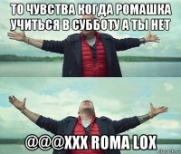 то чувства когда ромашка учиться в субботу а ты нет @@@xxx roma lox