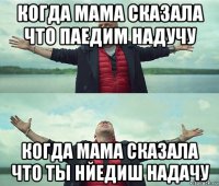 когда мама сказала что паедим надучу когда мама сказала что ты нйедиш надачу