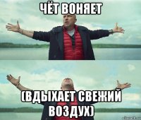 чёт воняет (вдыхает свежий воздух)