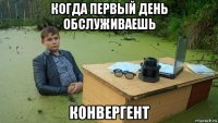 когда первый день обслуживаешь конвергент