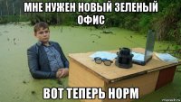 мне нужен новый зеленый офис вот теперь норм