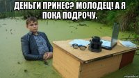 деньги принес? молодец! а я пока подрочу. 